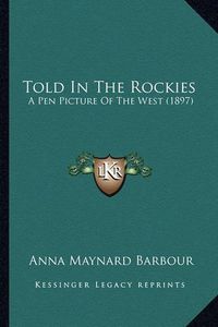 Cover image for Told in the Rockies: A Pen Picture of the West (1897)