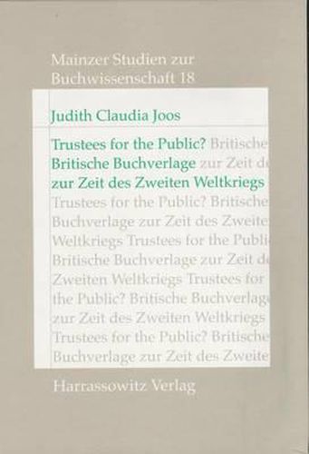 Cover image for Trustees for the Public?: Britische Buchverlage Zwischen Intellektueller Selbstandigkeit, Wirtschaftlichem Interesse Und Patriotischer Verpflichtung Zur Zeit Des Zweiten Weltkriegs