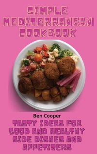 Cover image for Simple Mediterranean Cookbook: Tasty Ideas For Good And Healthy Side Dishes And Appetizers