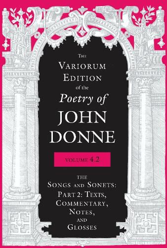 Cover image for The Variorum Edition of the Poetry of John Donne, Volume 4.2: The Songs and Sonets: Part 2: Texts, Commentary, Notes, and Glosses