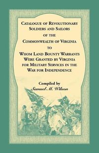 Cover image for Catalogue of Revolutionary Soldiers and Sailors of the Commonwealth of Virginia To Whom Land Bounty Warrants Were Granted by Virginia for Military Services in The War For Independence