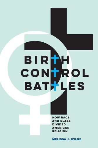 Cover image for Birth Control Battles: How Race and Class Divided American Religion