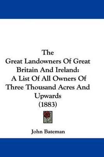 Cover image for The Great Landowners of Great Britain and Ireland: A List of All Owners of Three Thousand Acres and Upwards (1883)