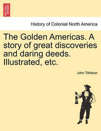 Cover image for The Golden Americas. a Story of Great Discoveries and Daring Deeds. Illustrated, Etc.