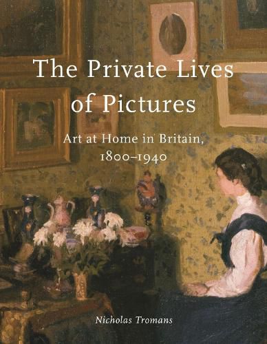 Cover image for The Private Lives of Pictures: Art at Home in Britain, 1800-1940