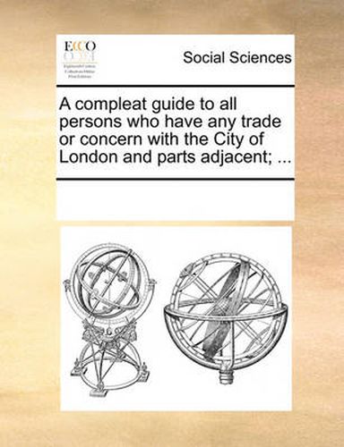 Cover image for A Compleat Guide to All Persons Who Have Any Trade or Concern with the City of London and Parts Adjacent; ...