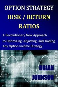 Cover image for Option Strategy Risk / Return Ratios: A Revolutionary New Approach to Optimizing, Adjusting, and Trading Any Option Income Strategy