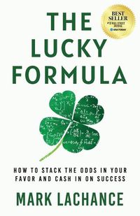 Cover image for The Lucky Formula: How to Stack the Odds in Your Favor and Cash In on Success