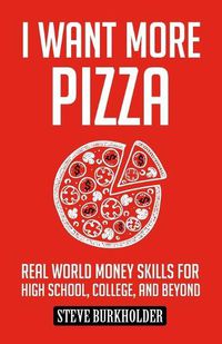 Cover image for I Want More Pizza: Real World Money Skills For High School, College, And Beyond