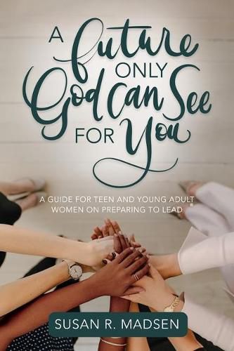 Cover image for A Future Only God Can See for You: A Guide for Teen and Young Adult Women on Preparing to Lead: A Guide for Teen and Young Adult Women on Preparing to Lead