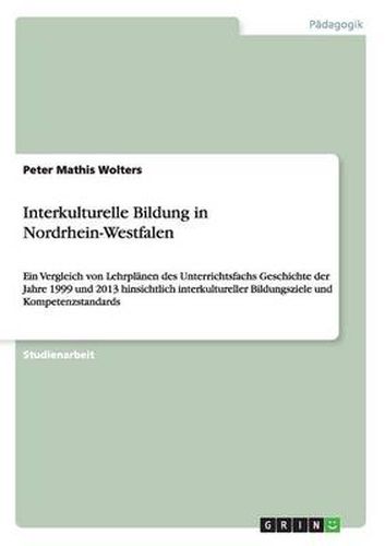 Interkulturelle Bildung in Nordrhein-Westfalen: Ein Vergleich von Lehrplanen des Unterrichtsfachs Geschichte der Jahre 1999 und 2013 hinsichtlich interkultureller Bildungsziele und Kompetenzstandards