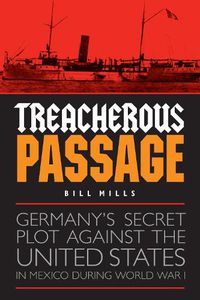 Cover image for Treacherous Passage: Germany's Secret Plot against the United States in Mexico during World War I