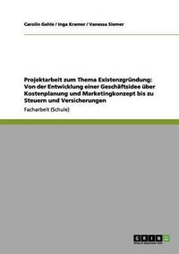 Cover image for Projektarbeit zum Thema Existenzgrundung: Von der Entwicklung einer Geschaftsidee uber Kostenplanung und Marketingkonzept bis zu Steuern und Versicherungen