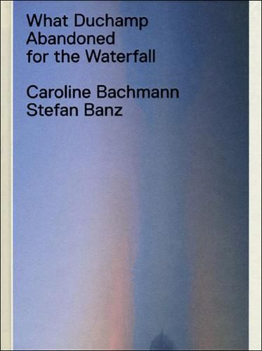 Cover image for What Duchamp Abandoned for the Waterfall