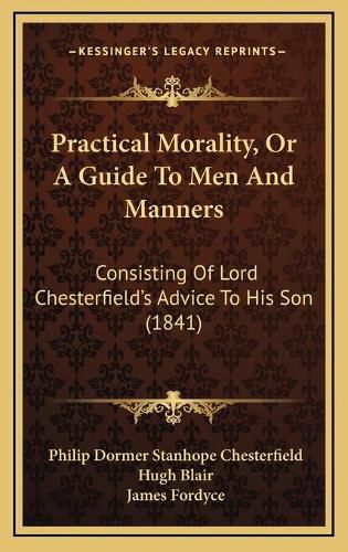 Cover image for Practical Morality, or a Guide to Men and Manners: Consisting of Lord Chesterfield's Advice to His Son (1841)