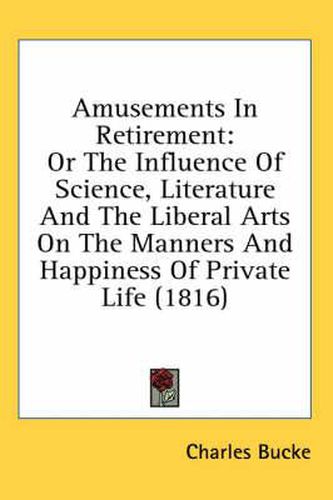 Cover image for Amusements in Retirement: Or the Influence of Science, Literature and the Liberal Arts on the Manners and Happiness of Private Life (1816)