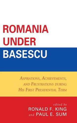 Romania under Basescu: Aspirations, Achievements, and Frustrations during His First Presidential Term