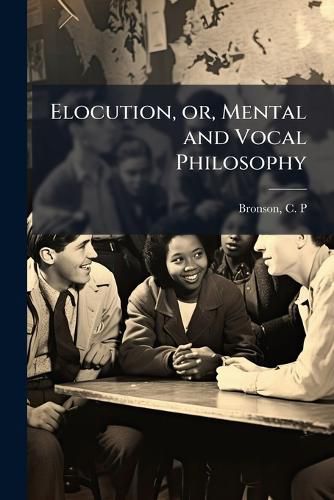 Cover image for Elocution, or, Mental and Vocal Philosophy