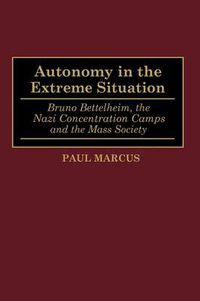 Cover image for Autonomy in the Extreme Situation: Bruno Bettelheim, the Nazi Concentration Camps and the Mass Society