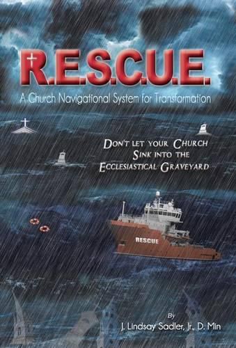 R.E.S.C.U. E.: A Church Navigational System for Transformation: Don't Let Your Church Sink into the Ecclesiastical Graveyard