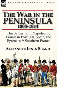 Cover image for The War in the Peninsula, 1808-1814: the Battles with Napoleonic France in Portugal, Spain, The Pyrenees & Southern France