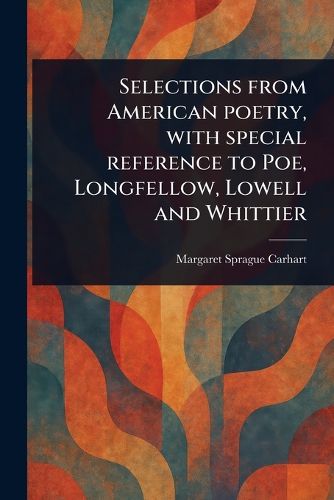 Cover image for Selections From American Poetry, With Special Reference to Poe, Longfellow, Lowell and Whittier