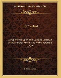 Cover image for The Curliad: A Hypercritic Upon the Dunciad Variorum with a Farther Key to the New Characters (1729)