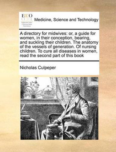 Cover image for A Directory for Midwives: Or, a Guide for Women, in Their Conception, Bearing, and Suckling Their Children. the Anatomy of the Vessels of Generation. of Nursing Children. to Cure All Diseases in Women, Read the Second Part of This Book