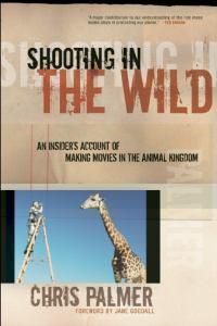 Cover image for Shooting In The Wild: An Insider's Account of Making Movies in the Animal Kingdom