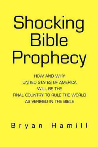 Cover image for Shocking Bible Prophecy: How and Why United States of America Will be the Final Country to Rule the World as Verified in the Bible