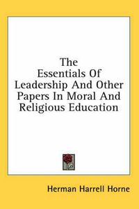 Cover image for The Essentials of Leadership and Other Papers in Moral and Religious Education