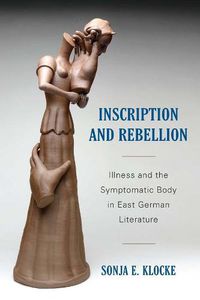 Cover image for Inscription and Rebellion: Illness and the Symptomatic Body in East German Literature