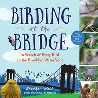 Cover image for Birding at the Bridge: In Search of Every Bird on the Brooklyn Waterfront