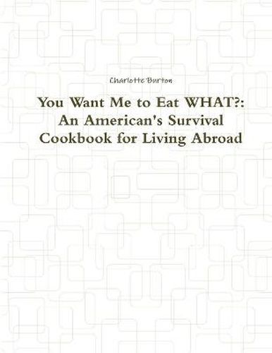 Cover image for You Want Me to Eat WHAT?: An American's Survival Cookbook for Living Abroad