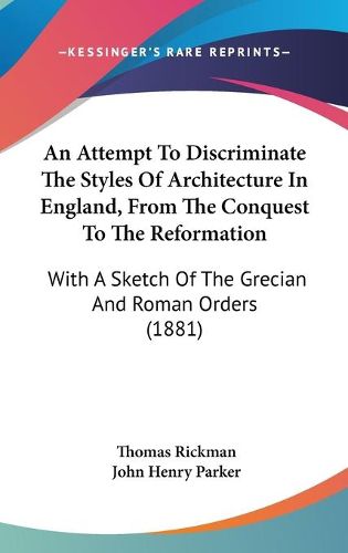 Cover image for An Attempt to Discriminate the Styles of Architecture in England, from the Conquest to the Reformation: With a Sketch of the Grecian and Roman Orders (1881)