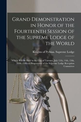 Cover image for Grand Demonstration in Honor of the Fourteenth Session of the Supreme Lodge of the World [microform]: Which Will Be Held in the City of Toronto, July 13th, 14th, 15th, 1886; Official Programme of the Supreme Lodge Reception Committee