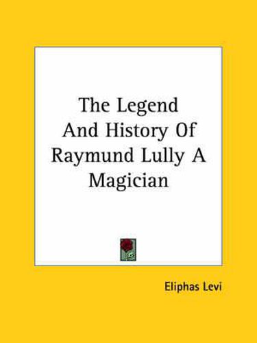 Cover image for The Legend and History of Raymund Lully a Magician