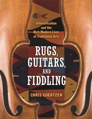 Cover image for Rugs, Guitars, and Fiddling: Intensification and the Rich Modern Lives of Traditional Arts
