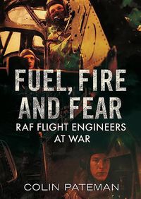 Cover image for Fuel Fire And Fear: RAF Flight Engineers at War