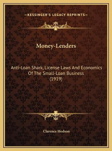 Cover image for Money-Lenders Money-Lenders: Anti-Loan Shark, License Laws and Economics of the Small-Loaanti-Loan Shark, License Laws and Economics of the Small-Loan Business (1919) N Business (1919)