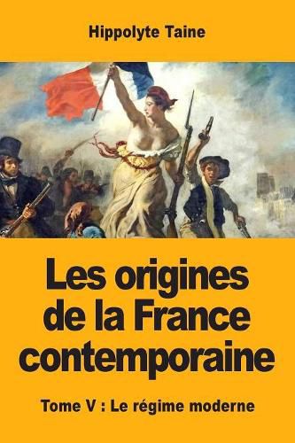 Les origines de la France contemporaine: Tome V: Le regime moderne