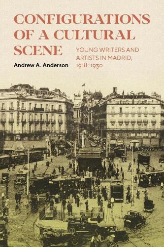 Configurations of a Cultural Scene: Young Writers and Artists in Madrid, 1918-1930