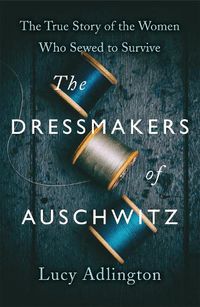 Cover image for The Dressmakers of Auschwitz: The True Story of the Women Who Sewed to Survive
