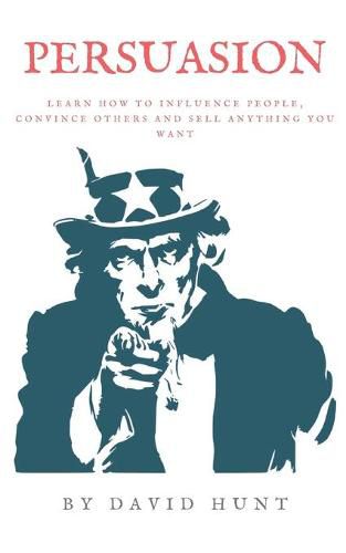 Persuasion: Learn how to influence people, convince others and sell anything you want