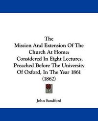 Cover image for The Mission and Extension of the Church at Home: Considered in Eight Lectures, Preached Before the University of Oxford, in the Year 1861 (1862)