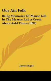 Cover image for Oor Ain Folk: Being Memories of Manse Life in the Mearns and a Crack Aboot Auld Times (1894)