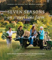 Cover image for Seven Seasons on Stowel Lake Farm: Stories and Recipes that Nourish Community