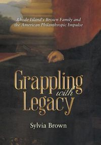 Cover image for Grappling with Legacy: Rhode Island's Brown Family and the American Philanthropic Impulse