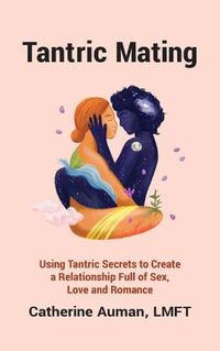 Cover image for Tantric Mating: Using Tantric Secrets to Create a Relationship Full of Sex, Love and Romance