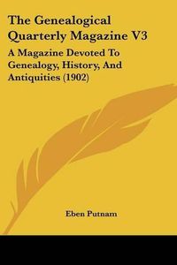 Cover image for The Genealogical Quarterly Magazine V3: A Magazine Devoted to Genealogy, History, and Antiquities (1902)